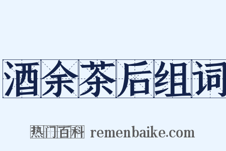 酒余茶后组词是什么意思的图片